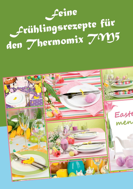 Feine Frühlingsrezepte für den Thermomix TM5 Feine Frühlingsrezepte für den Thermomix TM5