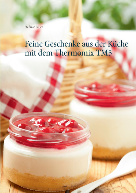 Feine Geschenke aus der Küche mit dem Thermomix TM5 Feine Geschenke aus der Küche mit dem Thermomix TM5