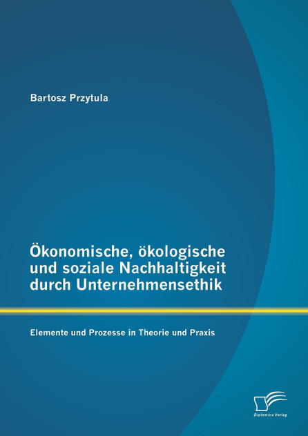 Ökonomische, ökologische und soziale Nachhaltigkeit durch Unternehmensethik Ökonomische, ökologische und soziale Nachhaltigkeit durch Unternehmensethik