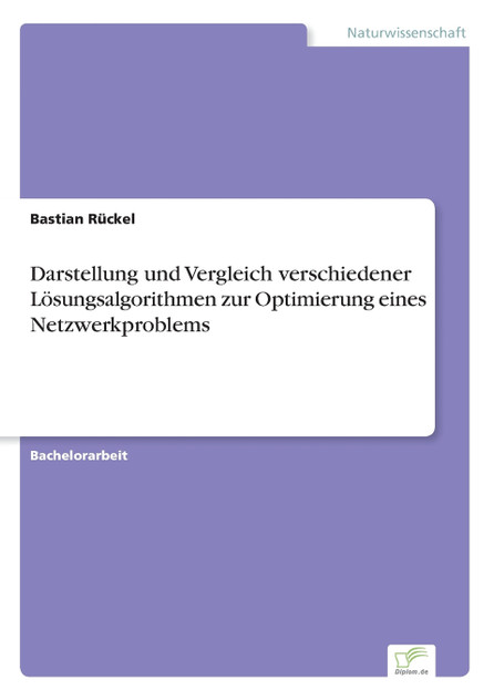 Darstellung und Vergleich verschiedener Lösungsalgorithmen zur Optimierung eines Netzwerkproblems Darstellung und Vergleich verschiedener Lösungsalgorithmen zur Optimierung eines Netzwerkproblems