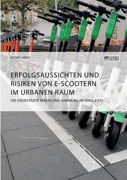 Erfolgsaussichten und Risiken von E-Scootern im urbanen Raum. Die Großstädte Berlin und Hamburg im Vergleich Erfolgsaussichten und Risiken von E-Scootern im urbanen Raum. Die Großstädte Berlin und Hamburg im Vergleich
