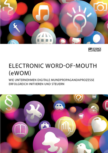 Electronic Word-of-Mouth (eWOM). Wie Unternehmen digitale Mundpropagandaprozesse erfolgreich initiieren und steuern Electronic Word-of-Mouth (eWOM). Wie Unternehmen digitale Mundpropagandaprozesse erfolgreich initiieren und steuern