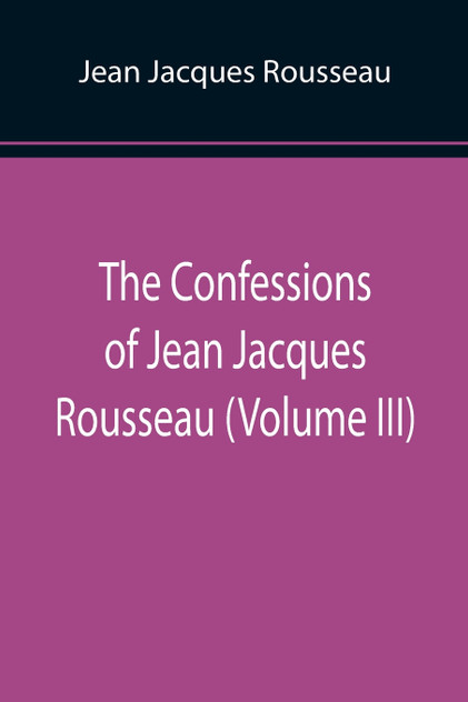 The Confessions of Jean Jacques Rousseau (Volume III)