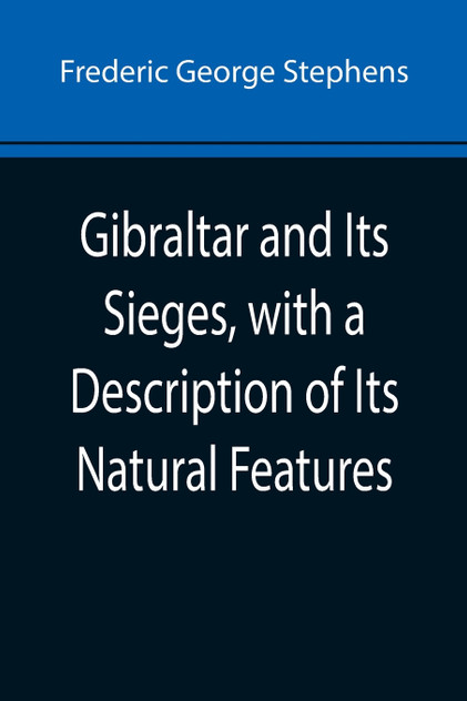 Gibraltar and Its Sieges, with a Description of Its Natural Features Gibraltar and Its Sieges, with a Description of Its Natural Features