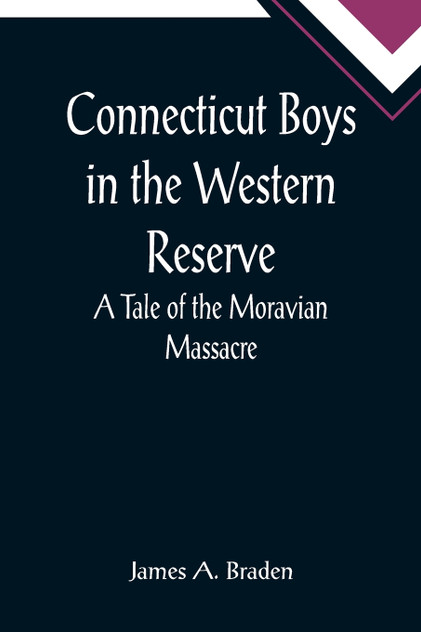 Connecticut Boys in the Western Reserve; A Tale of the Moravian Massacre Connecticut Boys in the Western Reserve; A Tale of the Moravian Massacre