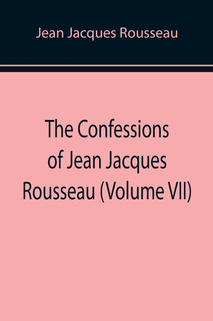 The Confessions of Jean Jacques Rousseau (Volume VII)