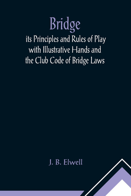 Bridge; its Principles and Rules of Play with Illustrative Hands and the Club Code of Bridge Laws