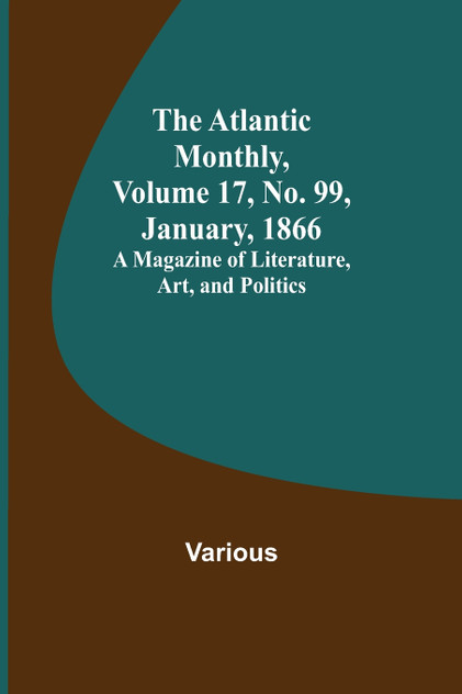 The Atlantic Monthly, Volume 17, No. 99, January, 1866; A Magazine of Literature, Art, and Politics