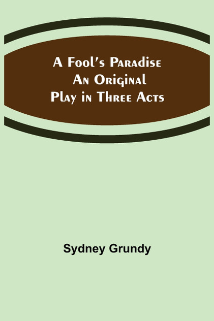A Fool's Paradise An Original Play in Three Acts A Fool's Paradise An Original Play in Three Acts