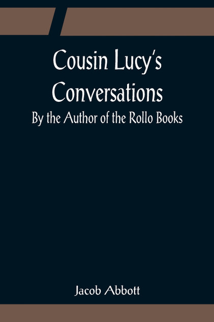 Cousin Lucy's Conversations; By the Author of the Rollo Books Cousin Lucy's Conversations; By the Author of the Rollo Books