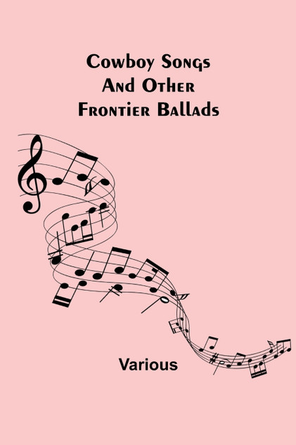 Cowboy Songs; And Other Frontier Ballads Cowboy Songs; And Other Frontier Ballads