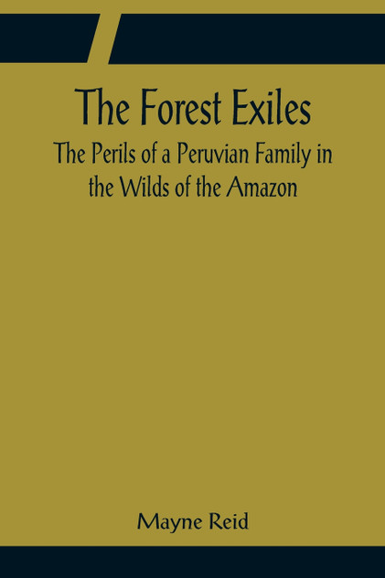 The Forest Exiles The Perils of a Peruvian Family in the Wilds of the Amazon The Forest Exiles The Perils of a Peruvian Family in the Wilds of the Amazon