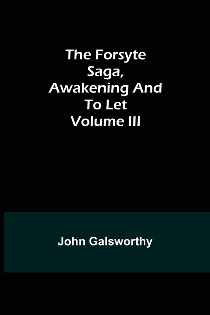 The Forsyte Saga, Awakening and To Let Volume III The Forsyte Saga, Awakening and To Let Volume III