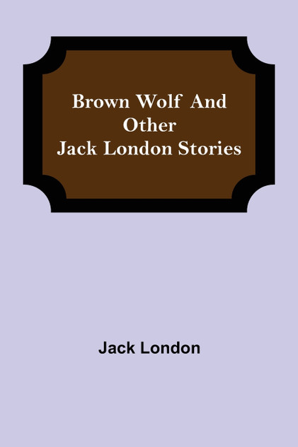 Brown Wolf and Other Jack London Stories