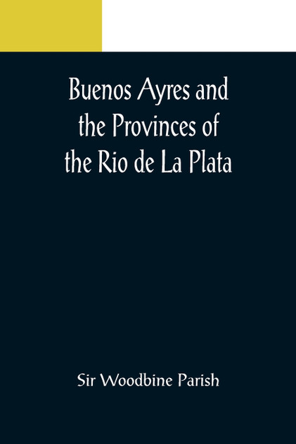 Buenos Ayres and the Provinces of the Rio de La Plata Buenos Ayres and the Provinces of the Rio de La Plata