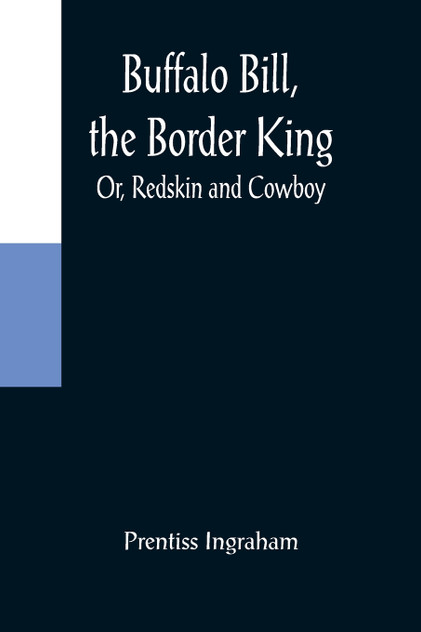 Buffalo Bill, the Border King; Or, Redskin and Cowboy Buffalo Bill, the Border King; Or, Redskin and Cowboy