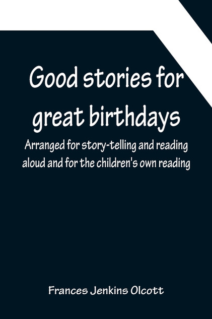 Good stories for great birthdays; Arranged for story-telling and reading aloud and for the children's own reading Good stories for great birthdays; Arranged for story-telling and reading aloud and for the children's own reading