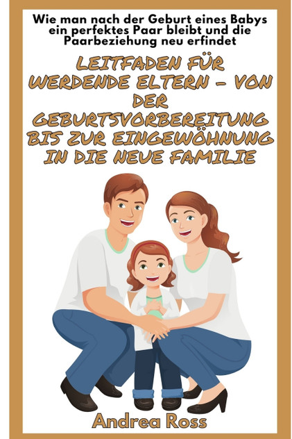 Leitfaden für werdende Eltern - von der Geburtsvorbereitung bis zur Eingewöhnung in die neue Familie Leitfaden für werdende Eltern - von der Geburtsvorbereitung bis zur Eingewöhnung in die neue Familie