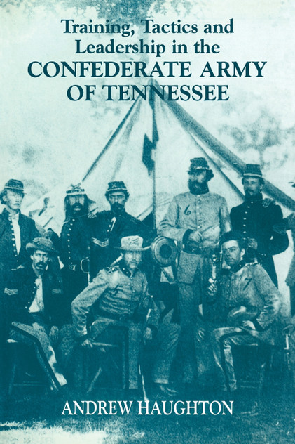 Training, Tactics and Leadership in the Confederate Army of Tennessee Training, Tactics and Leadership in the Confederate Army of Tennessee