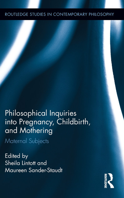 Philosophical Inquiries into Pregnancy, Childbirth, and Mothering Philosophical Inquiries into Pregnancy, Childbirth, and Mothering