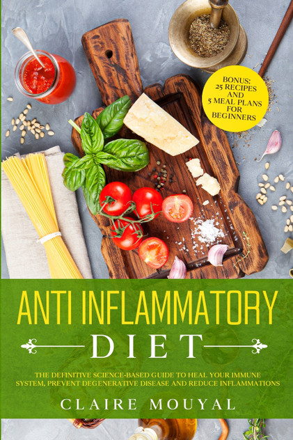 The Anti-Inflammatory Diet The Definitive Science-Based Guide to Heal Your Immune System, Prevent Degenerative Disease, and Reduce Inflammations The Anti-Inflammatory Diet The Definitive Science-Based Guide to Heal Your Immune System, Prevent Degenerative Disease, and Reduce Inflammations