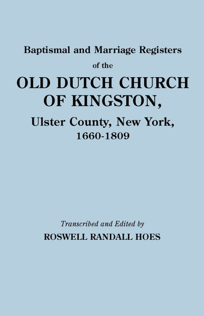 Baptismal and Marriage Registers of the Old Dutch Church of Kingston, Ulster County, New York, 1660-1809 Baptismal and Marriage Registers of the Old Dutch Church of Kingston, Ulster County, New York, 1660-1809