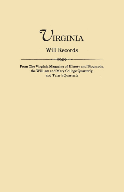 Virginia Will Records, from the Virginia Magazine of History and Biography, the William and Mary College Quarterly, and Tyler's Quarterly Virginia Will Records, from the Virginia Magazine of History and Biography, the William and Mary College Quarterly, and Tyler's Quarterly