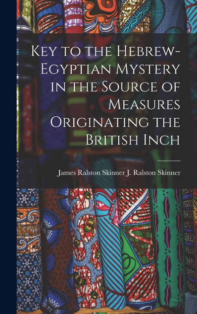Key to the Hebrew-Egyptian Mystery in the Source of Measures Originating the British Inch Key to the Hebrew-Egyptian Mystery in the Source of Measures Originating the British Inch