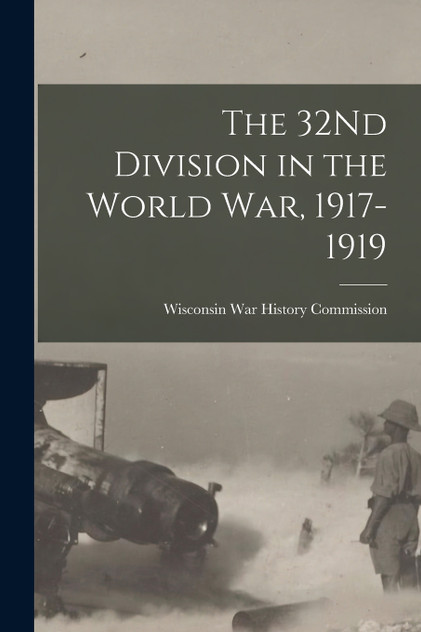 The 32Nd Division in the World War, 1917-1919 The 32Nd Division in the World War, 1917-1919