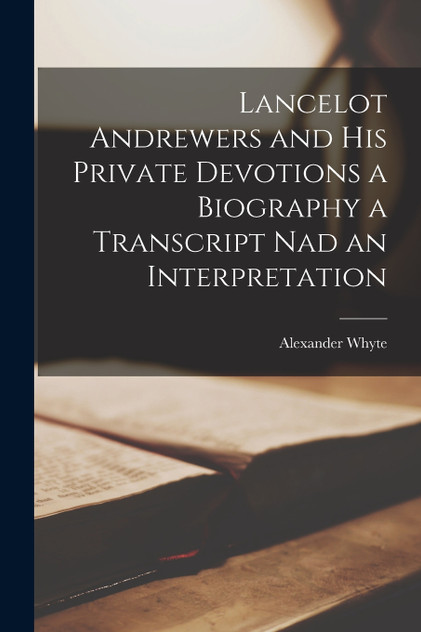 Lancelot Andrewers and his Private Devotions a Biography a Transcript nad an Interpretation Lancelot Andrewers and his Private Devotions a Biography a Transcript nad an Interpretation