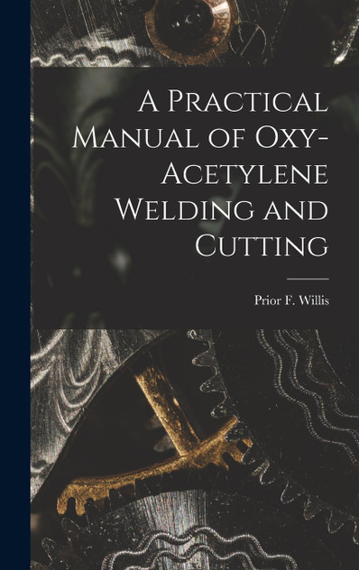 A Practical Manual of Oxy-acetylene Welding and Cutting A Practical Manual of Oxy-acetylene Welding and Cutting