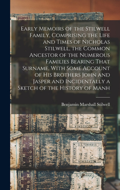 Early Memoirs of the Stilwell Family, Comprising the Life and Times of Nicholas Stilwell, the Common Ancestor of the Numerous Families Bearing That Surname, With Some Account of his Brothers John and Jasper and Incidentally a Sketch of the History o