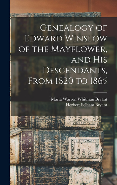 Genealogy of Edward Winslow of the Mayflower, and his Descendants, From 1620 to 1865 Genealogy of Edward Winslow of the Mayflower, and his Descendants, From 1620 to 1865