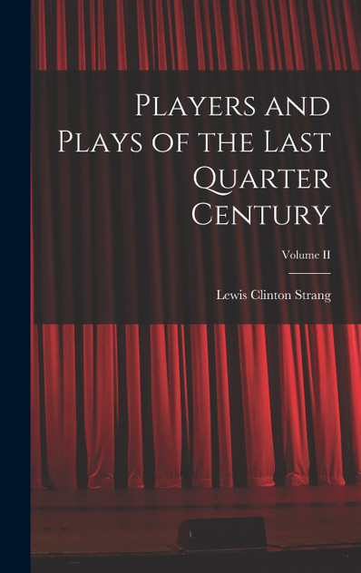 Players and Plays of the Last Quarter Century; Volume II Players and Plays of the Last Quarter Century; Volume II