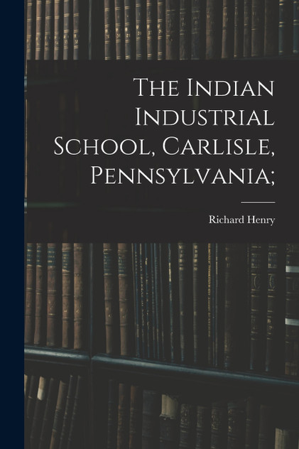 The Indian Industrial School, Carlisle, Pennsylvania; The Indian Industrial School, Carlisle, Pennsylvania;