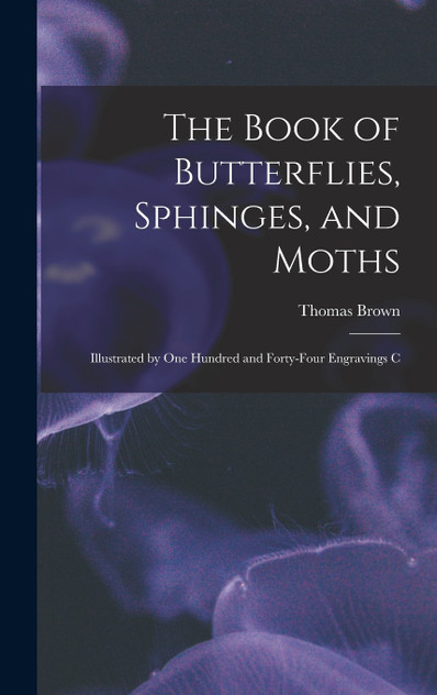 The Book of Butterflies, Sphinges, and Moths The Book of Butterflies, Sphinges, and Moths