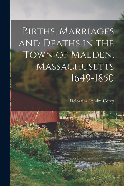 Births, Marriages and Deaths in the Town of Malden, Massachusetts 1649-1850