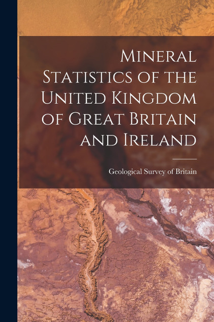 Mineral Statistics of the United Kingdom of Great Britain and Ireland Mineral Statistics of the United Kingdom of Great Britain and Ireland