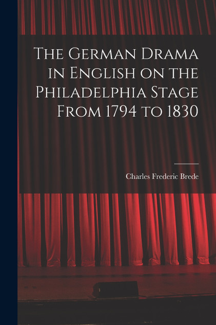 The German Drama in English on the Philadelphia Stage From 1794 to 1830