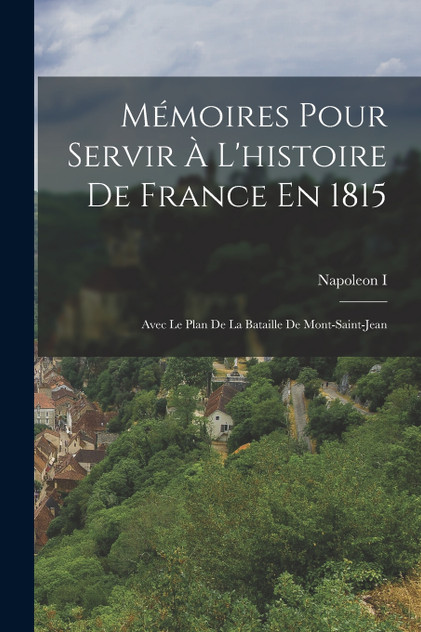 Mémoires Pour Servir À L'histoire De France En 1815 Mémoires Pour Servir À L'histoire De France En 1815