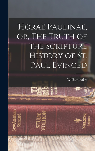 Horae Paulinae, or, The Truth of the Scripture History of St. Paul Evinced Horae Paulinae, or, The Truth of the Scripture History of St. Paul Evinced