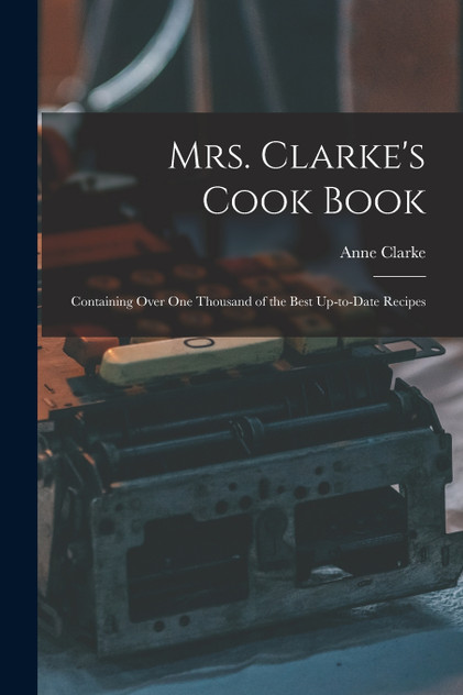 Mrs. Clarke's Cook Book Mrs. Clarke's Cook Book