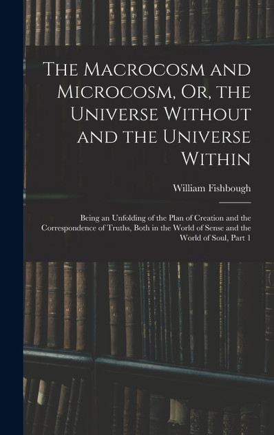 The Macrocosm and Microcosm, Or, the Universe Without and the Universe Within
