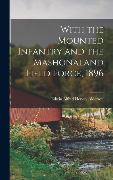 With the Mounted Infantry and the Mashonaland Field Force, 1896 With the Mounted Infantry and the Mashonaland Field Force, 1896
