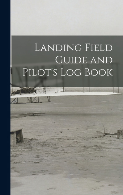 Landing Field Guide and Pilot's Log Book Landing Field Guide and Pilot's Log Book