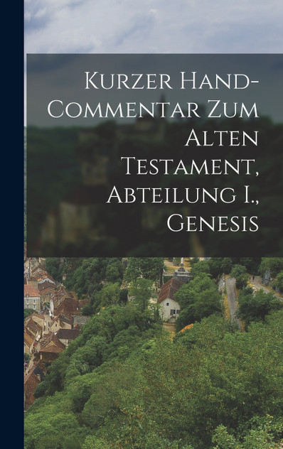 Kurzer Hand-Commentar zum Alten Testament, Abteilung I., Genesis Kurzer Hand-Commentar zum Alten Testament, Abteilung I., Genesis