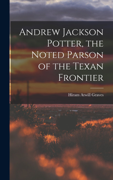 Andrew Jackson Potter, the Noted Parson of the Texan Frontier