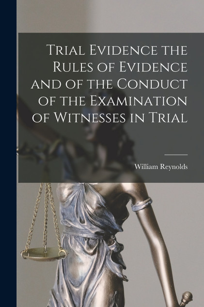 Trial Evidence the Rules of Evidence and of the Conduct of the Examination of Witnesses in Trial Trial Evidence the Rules of Evidence and of the Conduct of the Examination of Witnesses in Trial