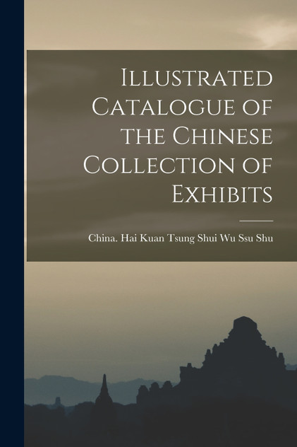 Illustrated Catalogue of the Chinese Collection of Exhibits Illustrated Catalogue of the Chinese Collection of Exhibits