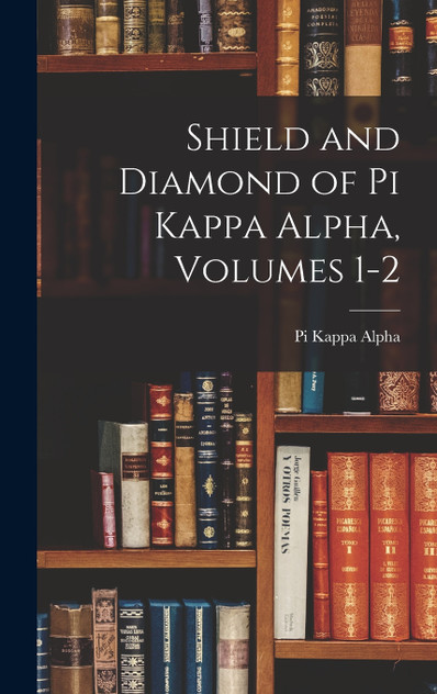 Shield and Diamond of Pi Kappa Alpha, Volumes 1-2
